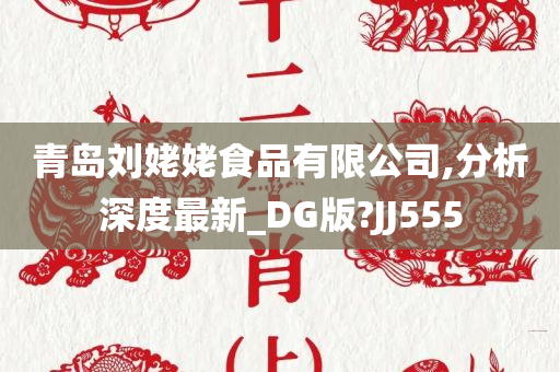 青岛刘姥姥食品有限公司,分析深度最新_DG版?JJ555