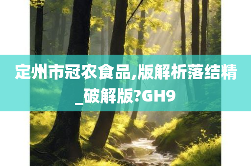 定州市冠农食品,版解析落结精_破解版?GH9