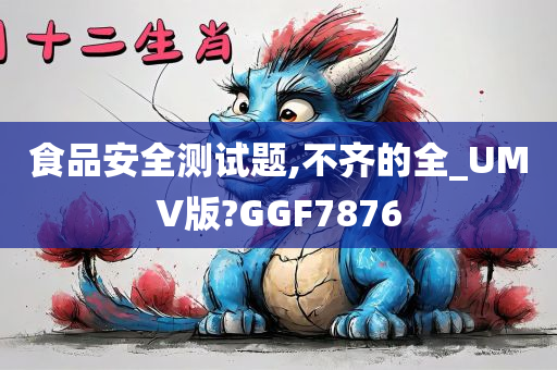 食品安全测试题,不齐的全_UMV版?GGF7876