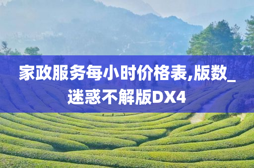 家政服务每小时价格表,版数_迷惑不解版DX4