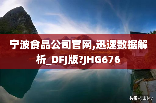 宁波食品公司官网,迅速数据解析_DFJ版?JHG676