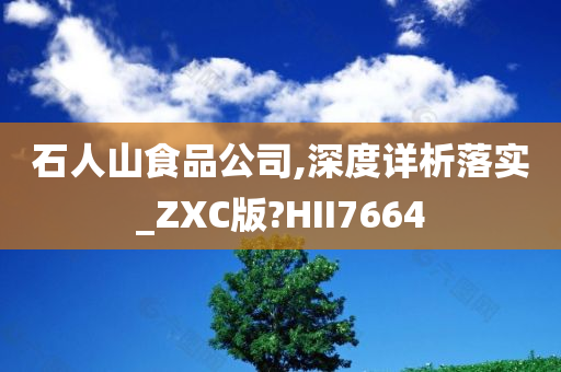 石人山食品公司,深度详析落实_ZXC版?HII7664