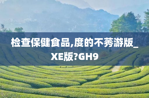 检查保健食品,度的不莠游版_XE版?GH9