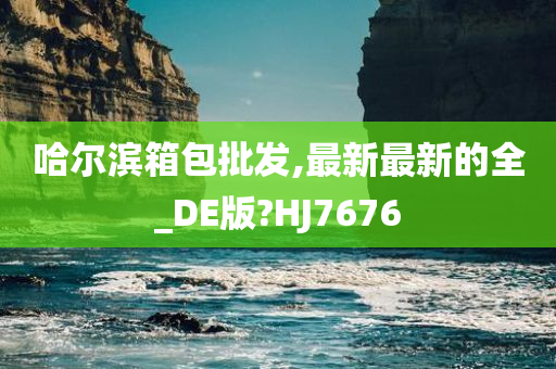 哈尔滨箱包批发,最新最新的全_DE版?HJ7676