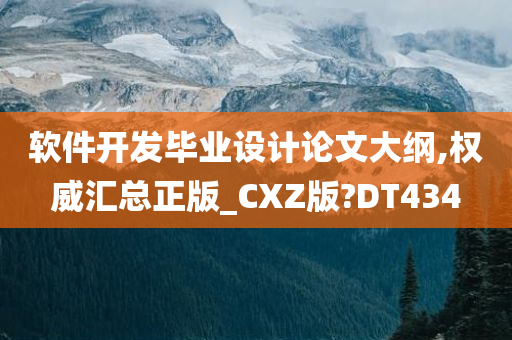 软件开发毕业设计论文大纲,权威汇总正版_CXZ版?DT434