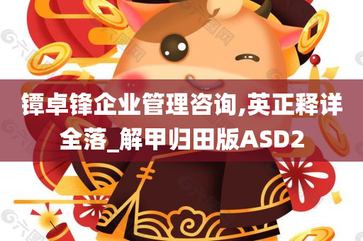 镡卓锋企业管理咨询,英正释详全落_解甲归田版ASD2