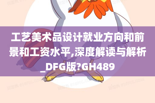 工艺美术品设计就业方向和前景和工资水平,深度解读与解析_DFG版?GH489