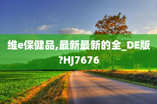 维e保健品,最新最新的全_DE版?HJ7676