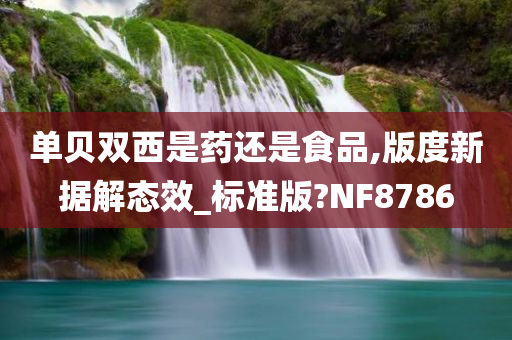 单贝双西是药还是食品,版度新据解态效_标准版?NF8786