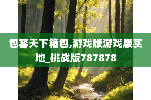 包容天下箱包,游戏版游戏版实地_挑战版787878