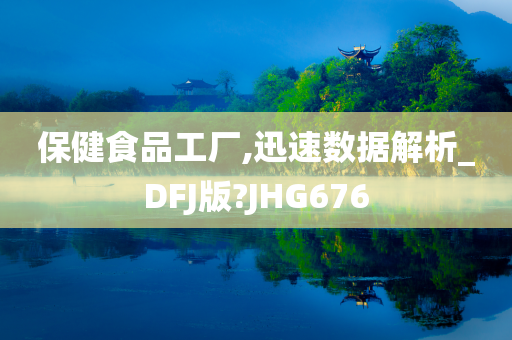 保健食品工厂,迅速数据解析_DFJ版?JHG676