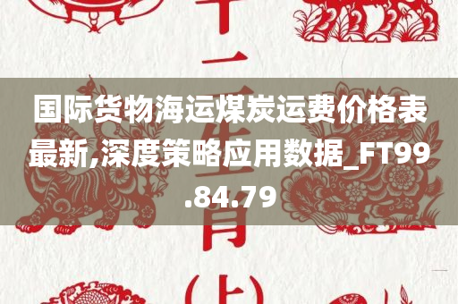 国际货物海运煤炭运费价格表最新,深度策略应用数据_FT99.84.79