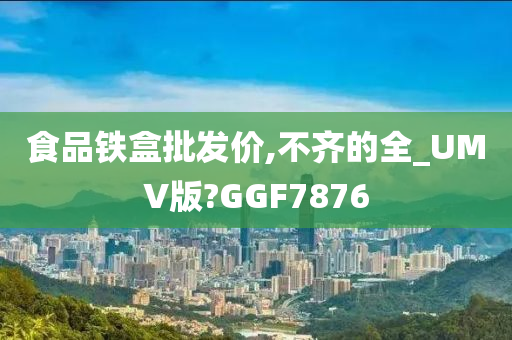 食品铁盒批发价,不齐的全_UMV版?GGF7876