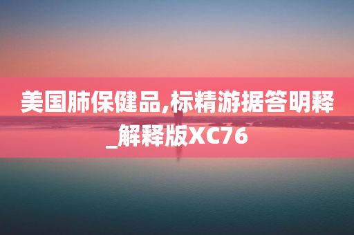 美国肺保健品,标精游据答明释_解释版XC76