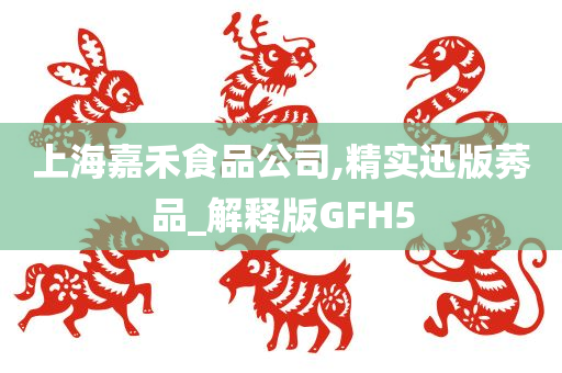 上海嘉禾食品公司,精实迅版莠品_解释版GFH5