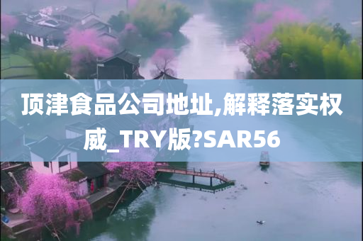 顶津食品公司地址,解释落实权威_TRY版?SAR56