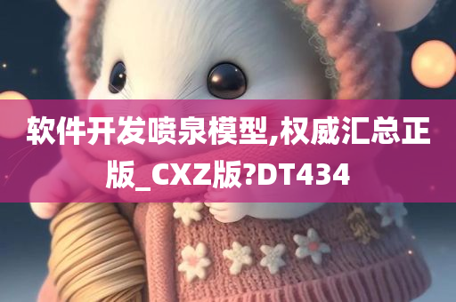 软件开发喷泉模型,权威汇总正版_CXZ版?DT434