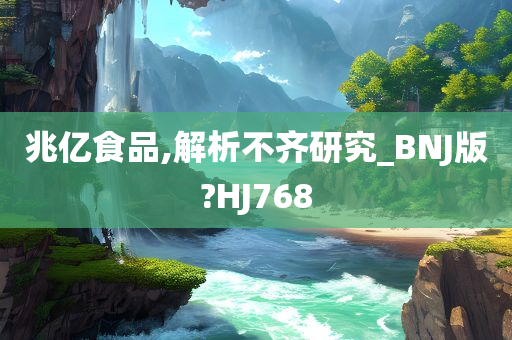 兆亿食品,解析不齐研究_BNJ版?HJ768