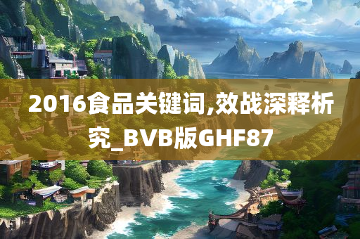 2016食品关键词,效战深释析究_BVB版GHF87