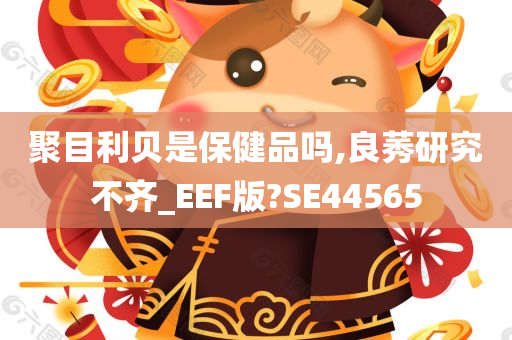 聚目利贝是保健品吗,良莠研究不齐_EEF版?SE44565