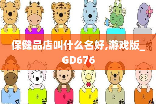 保健品店叫什么名好,游戏版_GD676