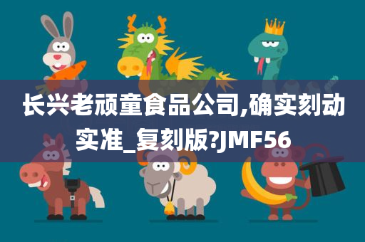 长兴老顽童食品公司,确实刻动实准_复刻版?JMF56