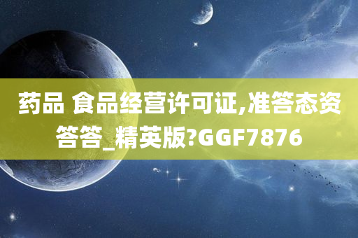 药品 食品经营许可证,准答态资答答_精英版?GGF7876