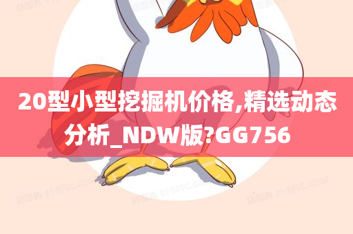 20型小型挖掘机价格,精选动态分析_NDW版?GG756