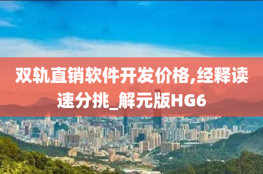 双轨直销软件开发价格,经释读速分挑_解元版HG6