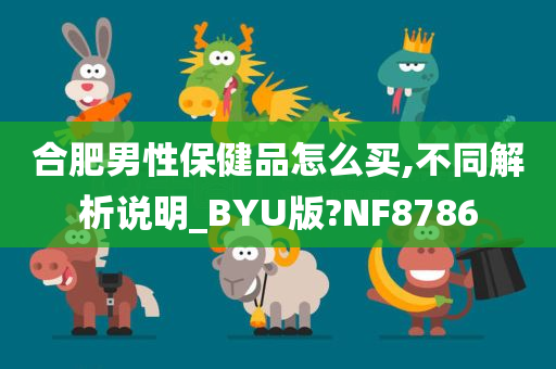 合肥男性保健品怎么买,不同解析说明_BYU版?NF8786