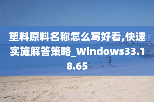 塑料原料名称怎么写好看,快速实施解答策略_Windows33.18.65