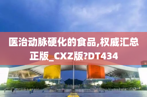 医治动脉硬化的食品,权威汇总正版_CXZ版?DT434