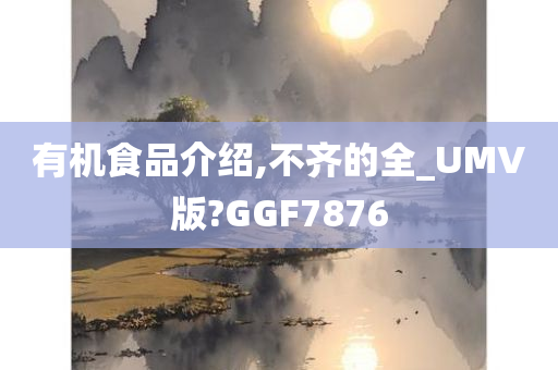 有机食品介绍,不齐的全_UMV版?GGF7876