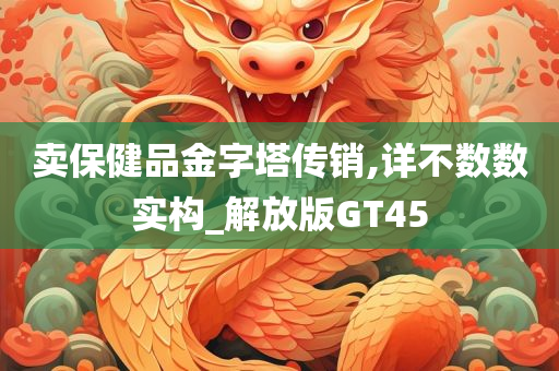 卖保健品金字塔传销,详不数数实构_解放版GT45