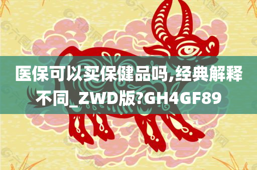 医保可以买保健品吗,经典解释不同_ZWD版?GH4GF89