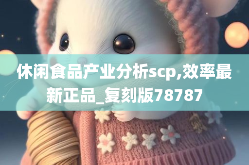 休闲食品产业分析scp,效率最新正品_复刻版78787