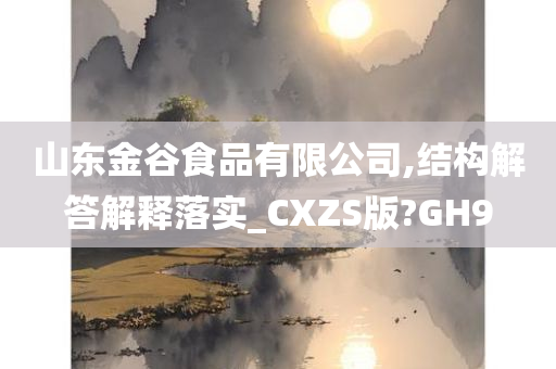 山东金谷食品有限公司,结构解答解释落实_CXZS版?GH9