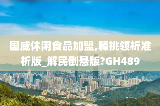 国威休闲食品加盟,释挑领析准析版_解民倒悬版?GH489