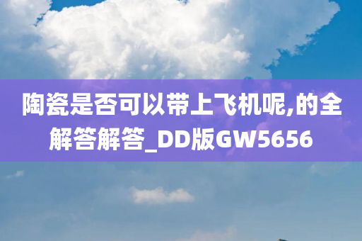 陶瓷是否可以带上飞机呢,的全解答解答_DD版GW5656