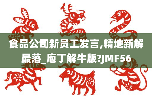 食品公司新员工发言,精地新解最落_庖丁解牛版?JMF56