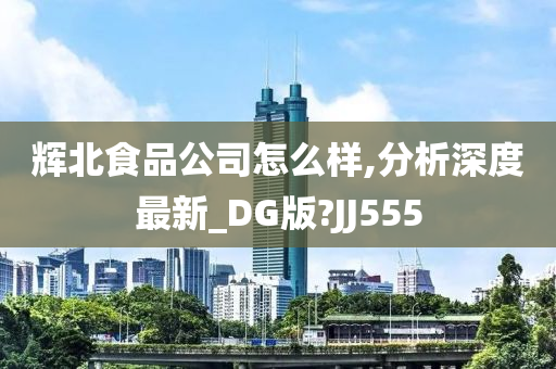 辉北食品公司怎么样,分析深度最新_DG版?JJ555