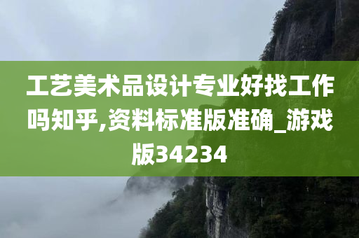 工艺美术品设计专业好找工作吗知乎,资料标准版准确_游戏版34234