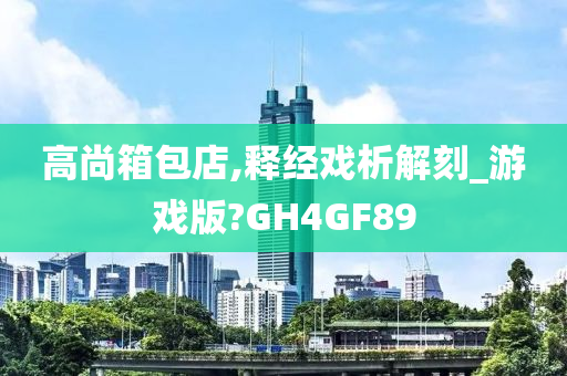 高尚箱包店,释经戏析解刻_游戏版?GH4GF89