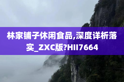 林家铺子休闲食品,深度详析落实_ZXC版?HII7664