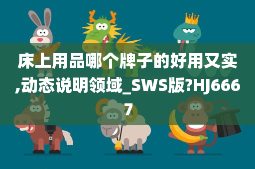 床上用品哪个牌子的好用又实,动态说明领域_SWS版?HJ6667