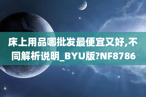 床上用品哪批发最便宜又好,不同解析说明_BYU版?NF8786