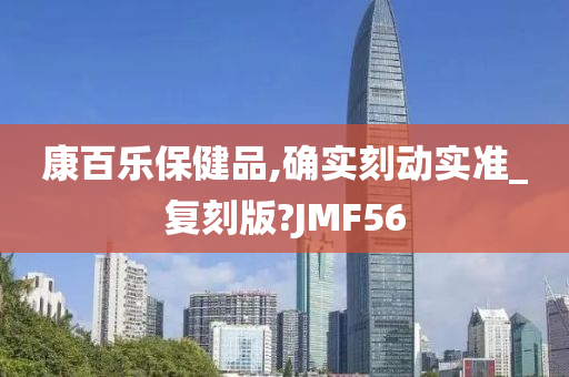 康百乐保健品,确实刻动实准_复刻版?JMF56