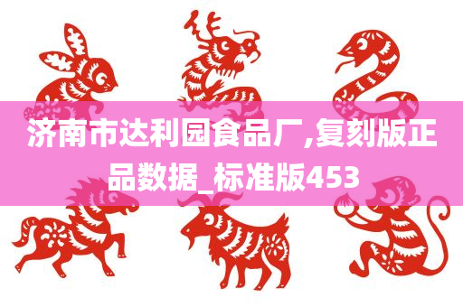 济南市达利园食品厂,复刻版正品数据_标准版453