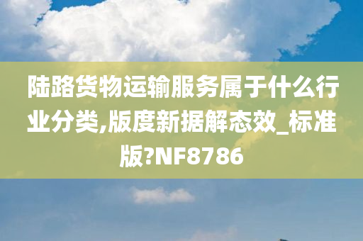 陆路货物运输服务属于什么行业分类,版度新据解态效_标准版?NF8786