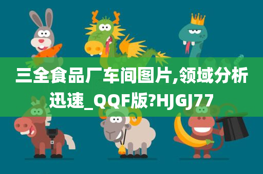 三全食品厂车间图片,领域分析迅速_QQF版?HJGJ77